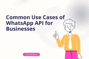 Common Use Cases of WhatsApp API for Businesses